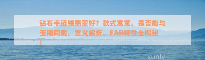 钻石手链镶翡翠好？款式寓意、是否能与玉镯同戴、意义解析、FAB特性全揭秘！