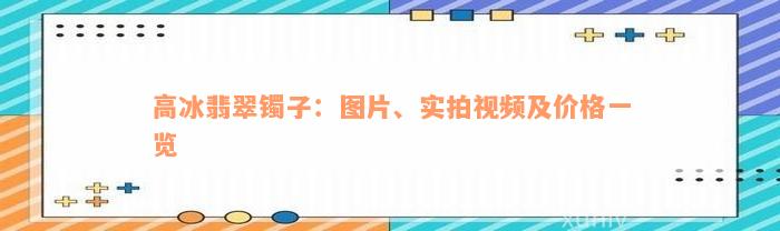 高冰翡翠镯子：图片、实拍视频及价格一览