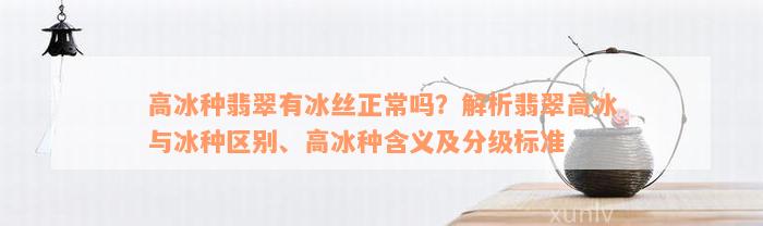 高冰种翡翠有冰丝正常吗？解析翡翠高冰与冰种区别、高冰种含义及分级标准