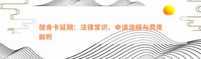 健身卡延期：法律常识、申请流程与费用解析