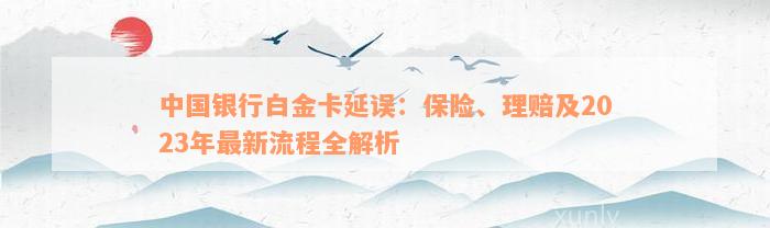 中国银行白金卡延误：保险、理赔及2023年最新流程全解析