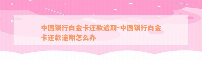 中国银行白金卡还款逾期-中国银行白金卡还款逾期怎么办