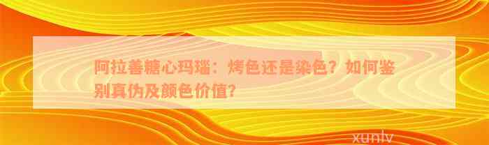 阿拉善糖心玛瑙：烤色还是染色？如何鉴别真伪及颜色价值？