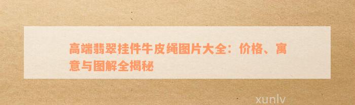 高端翡翠挂件牛皮绳图片大全：价格、寓意与图解全揭秘