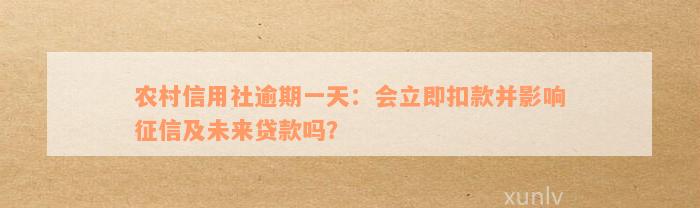 农村信用社逾期一天：会立即扣款并影响征信及未来贷款吗？