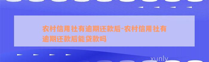 农村信用社有逾期还款后-农村信用社有逾期还款后能贷款吗