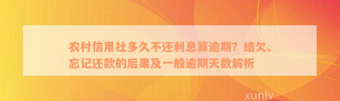 农村信用社多久不还利息算逾期？结欠、忘记还款的后果及一般逾期天数解析