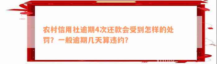 农村信用社逾期4次还款会受到怎样的处罚？一般逾期几天算违约？