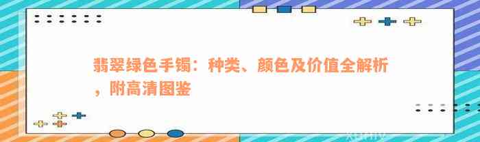 翡翠绿色手镯：种类、颜色及价值全解析，附高清图鉴