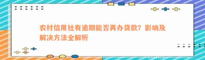 农村信用社有逾期能否再办贷款？影响及解决方法全解析