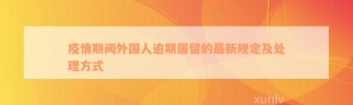 疫情期间外国人逾期居留的最新规定及处理方式