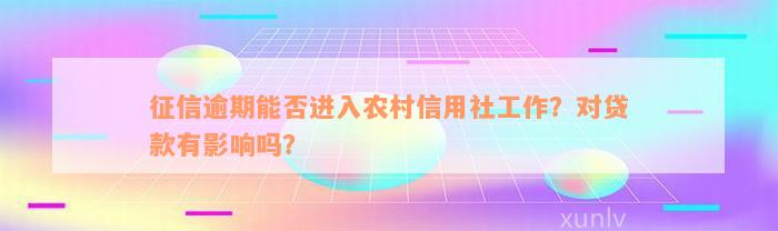 征信逾期能否进入农村信用社工作？对贷款有影响吗？