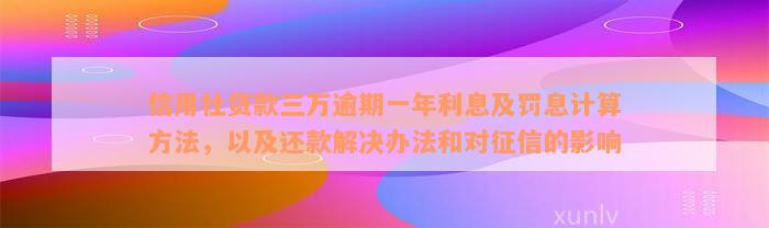 信用社贷款三万逾期一年利息及罚息计算方法，以及还款解决办法和对征信的影响