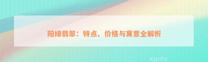 阳绿翡翠：特点、价格与寓意全解析