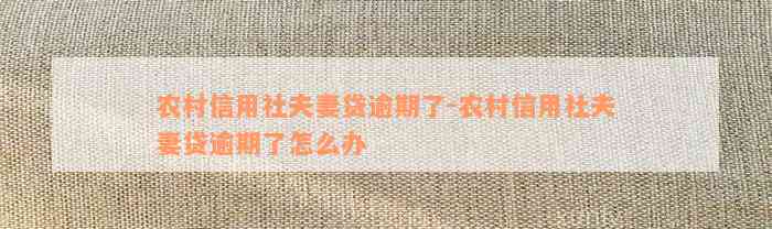 农村信用社夫妻贷逾期了-农村信用社夫妻贷逾期了怎么办