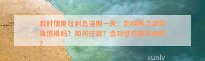 农村信用社利息逾期一天：影响再次贷款及信用吗？如何还款？会对征信有影响吗？