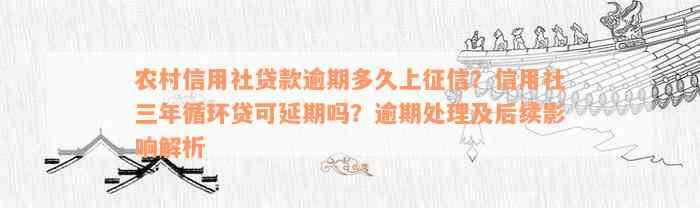 农村信用社贷款逾期多久上征信？信用社三年循环贷可延期吗？逾期处理及后续影响解析