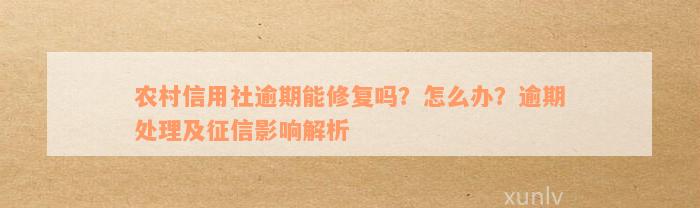 农村信用社逾期能修复吗？怎么办？逾期处理及征信影响解析