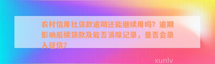 农村信用社贷款逾期还能继续用吗？逾期影响后续贷款及能否消除记录，是否会录入征信？