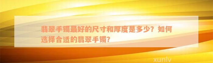 翡翠手镯最好的尺寸和厚度是多少？如何选择合适的翡翠手镯？