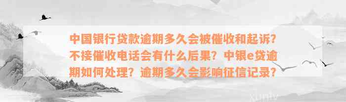 中国银行贷款逾期多久会被催收和起诉？不接催收电话会有什么后果？中银e贷逾期如何处理？逾期多久会影响征信记录？