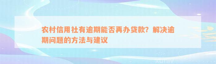 农村信用社有逾期能否再办贷款？解决逾期问题的方法与建议