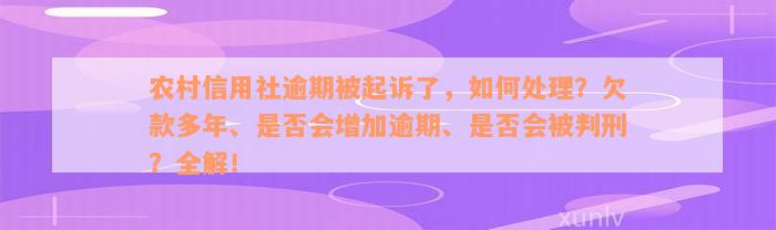 农村信用社逾期被起诉了，如何处理？欠款多年、是否会增加逾期、是否会被判刑？全解！