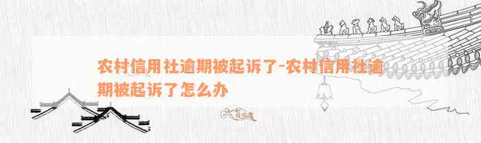 农村信用社逾期被起诉了-农村信用社逾期被起诉了怎么办