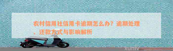 农村信用社信用卡逾期怎么办？逾期处理、还款方式与影响解析