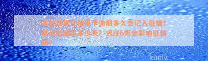 农村信用社信用卡逾期多久会记入征信？最长时间是多少天？迟还6天会影响征信吗？