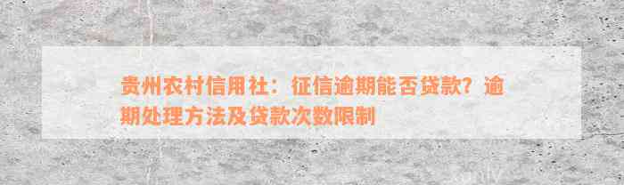 贵州农村信用社：征信逾期能否贷款？逾期处理方法及贷款次数限制