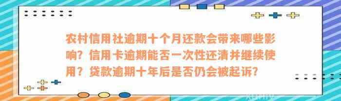 农村信用社逾期十个月还款会带来哪些影响？信用卡逾期能否一次性还清并继续使用？贷款逾期十年后是否仍会被起诉？