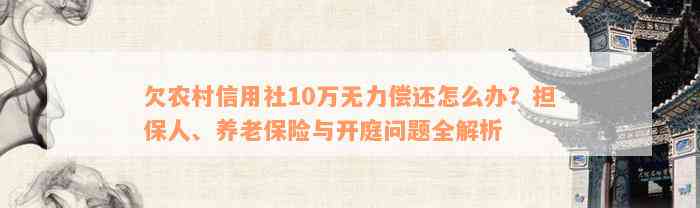 欠农村信用社10万无力偿还怎么办？担保人、养老保险与开庭问题全解析