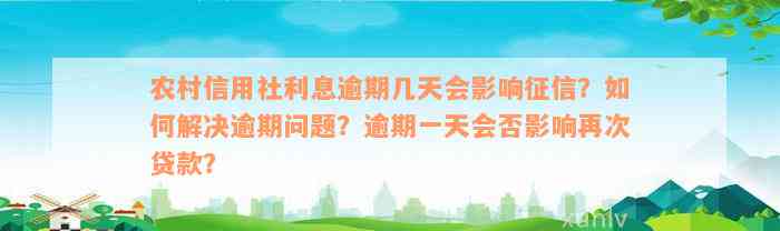 农村信用社利息逾期几天会影响征信？如何解决逾期问题？逾期一天会否影响再次贷款？