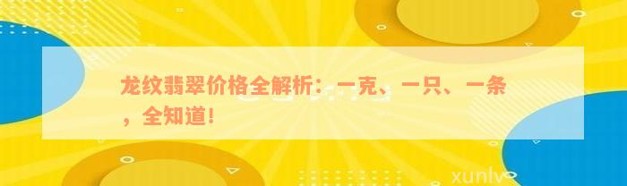 龙纹翡翠价格全解析：一克、一只、一条，全知道！