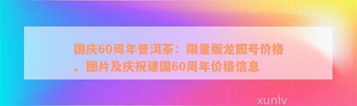 国庆60周年普洱茶：限量版龙园号价格、图片及庆祝建国60周年价格信息