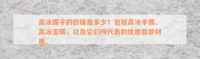 高冰镯子的价格是多少？包括高冰手镯、高冰玉镯，以及它们所代表的优质翡翠材质。