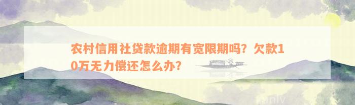 农村信用社贷款逾期有宽限期吗？欠款10万无力偿还怎么办？