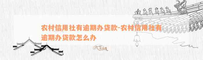 农村信用社有逾期办贷款-农村信用社有逾期办贷款怎么办