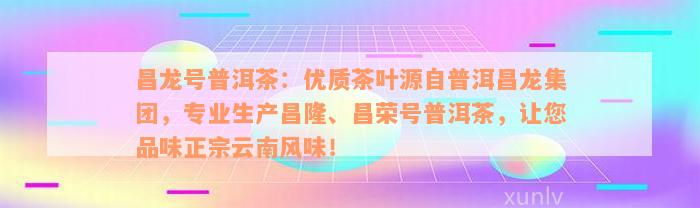 昌龙号普洱茶：优质茶叶源自普洱昌龙集团，专业生产昌隆、昌荣号普洱茶，让您品味正宗云南风味！