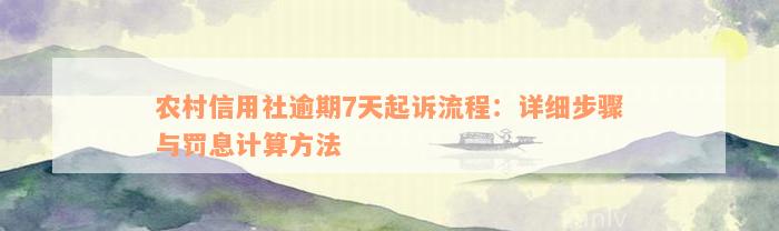 农村信用社逾期7天起诉流程：详细步骤与罚息计算方法