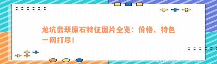 龙坑翡翠原石特征图片全览：价格、特色一网打尽！