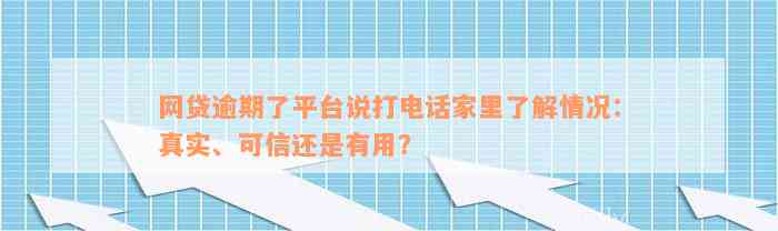 网贷逾期了平台说打电话家里了解情况：真实、可信还是有用？