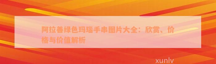 阿拉善绿色玛瑙手串图片大全：欣赏、价格与价值解析