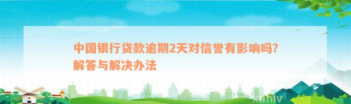 中国银行贷款逾期2天对信誉有影响吗？解答与解决办法