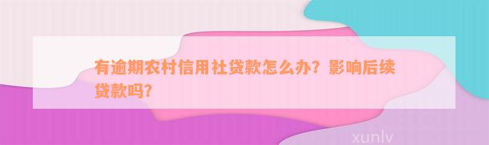 有逾期农村信用社贷款怎么办？影响后续贷款吗？