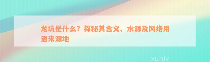 龙坑是什么？探秘其含义、水源及网络用语来源地