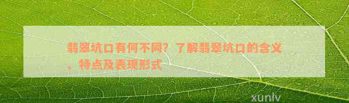 翡翠坑口有何不同？了解翡翠坑口的含义、特点及表现形式