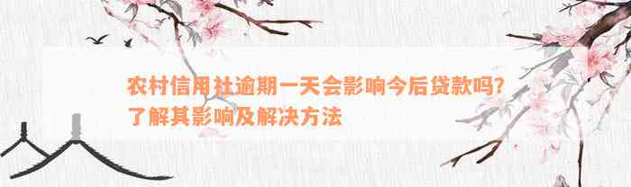 农村信用社逾期一天会影响今后贷款吗？了解其影响及解决方法