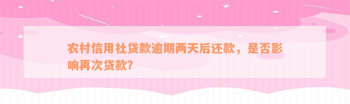 农村信用社贷款逾期两天后还款，是否影响再次贷款？